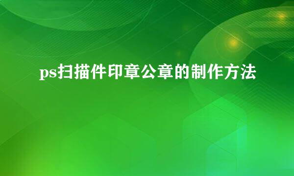 ps扫描件印章公章的制作方法