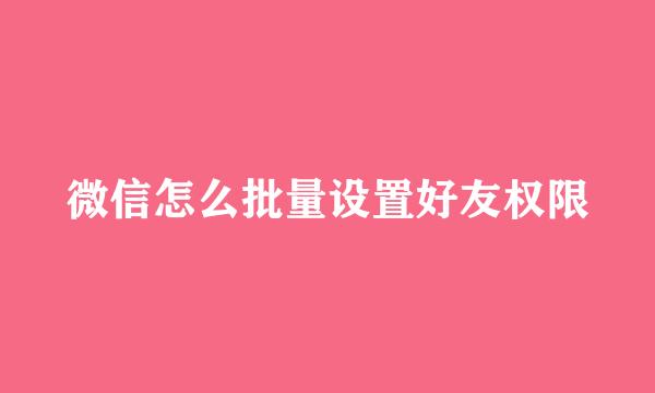 微信怎么批量设置好友权限