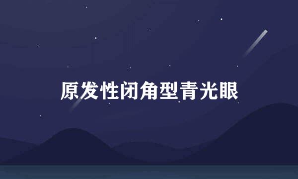 原发性闭角型青光眼