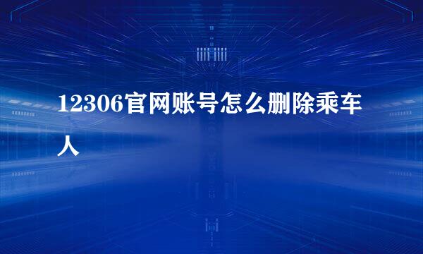 12306官网账号怎么删除乘车人