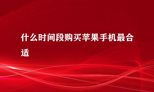 什么时间段购买苹果手机最合适