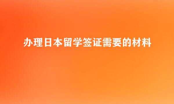 办理日本留学签证需要的材料