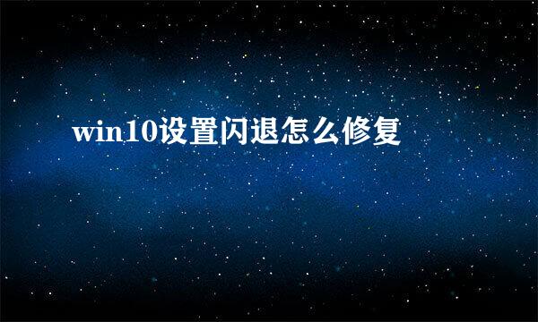 win10设置闪退怎么修复