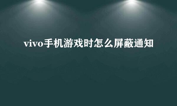 vivo手机游戏时怎么屏蔽通知