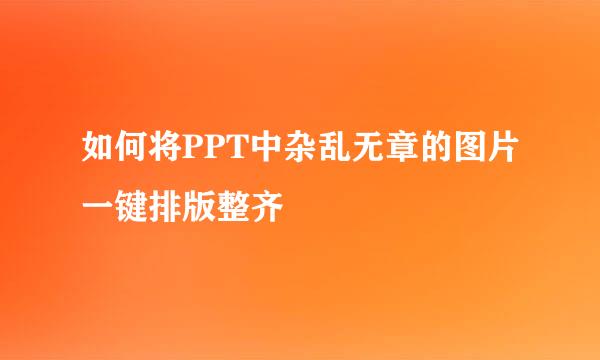 如何将PPT中杂乱无章的图片一键排版整齐