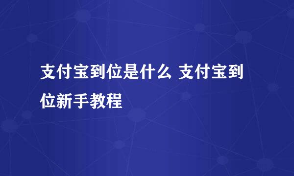 支付宝到位是什么 支付宝到位新手教程
