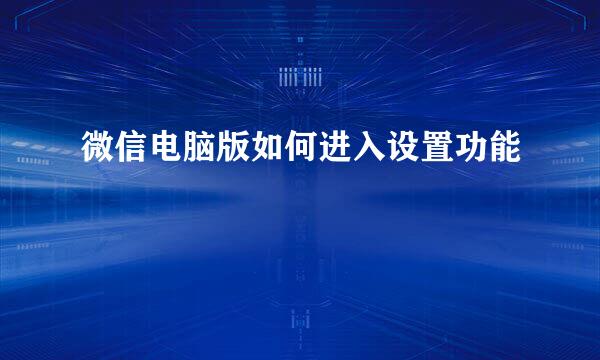 微信电脑版如何进入设置功能