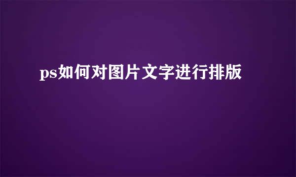 ps如何对图片文字进行排版