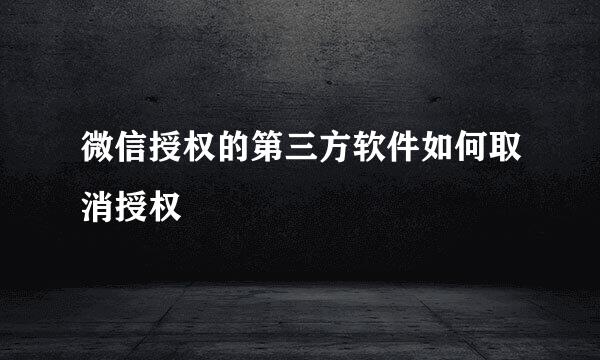微信授权的第三方软件如何取消授权