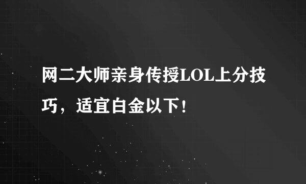 网二大师亲身传授LOL上分技巧，适宜白金以下！