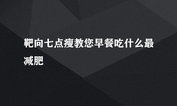 靶向七点瘦教您早餐吃什么最减肥