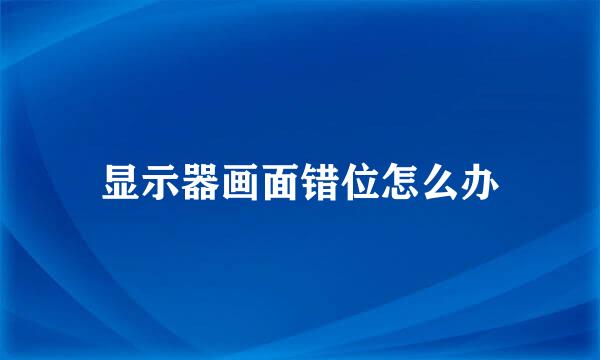 显示器画面错位怎么办