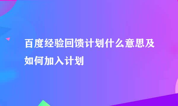 百度经验回馈计划什么意思及如何加入计划