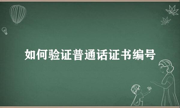 如何验证普通话证书编号