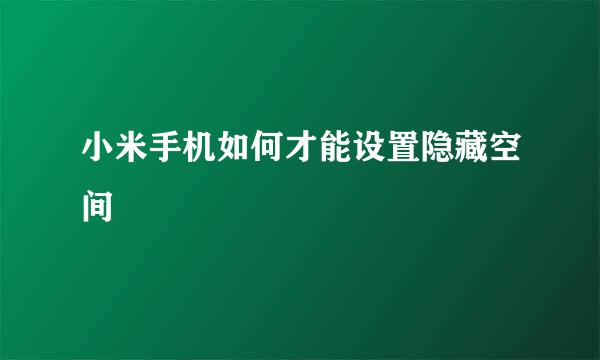小米手机如何才能设置隐藏空间