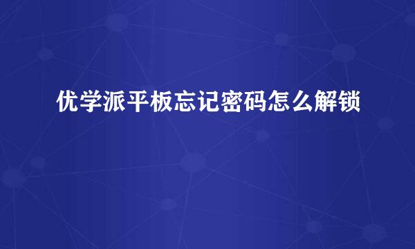 优学派平板忘记密码怎么解锁