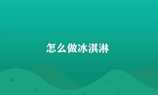 怎么做冰淇淋 