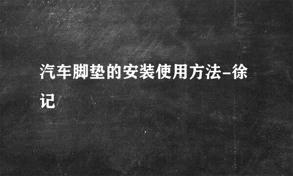 汽车脚垫的安装使用方法-徐记