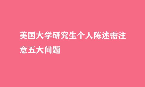 美国大学研究生个人陈述需注意五大问题