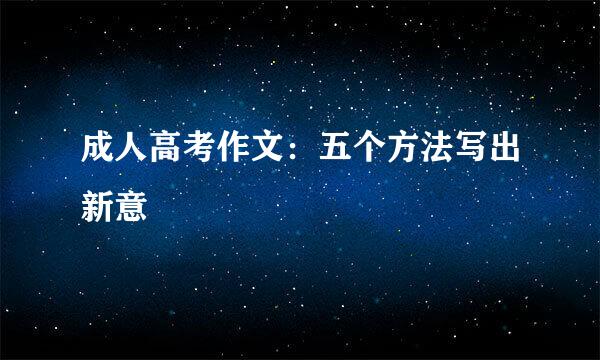 成人高考作文：五个方法写出新意