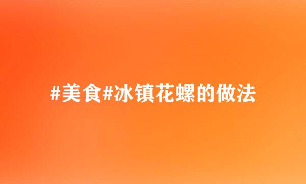 #美食#冰镇花螺的做法