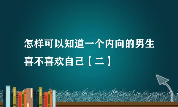 怎样可以知道一个内向的男生喜不喜欢自己【二】