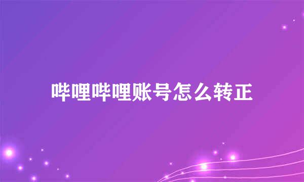 哔哩哔哩账号怎么转正