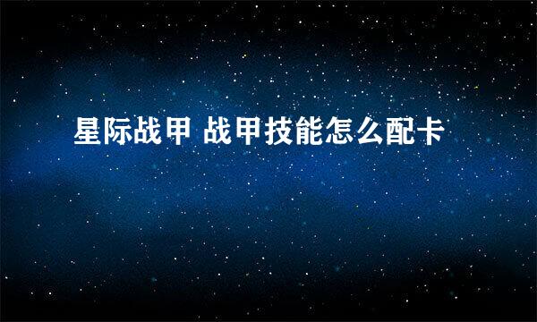 星际战甲 战甲技能怎么配卡