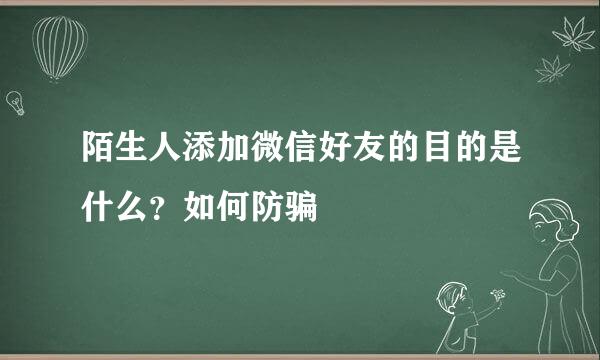 陌生人添加微信好友的目的是什么？如何防骗