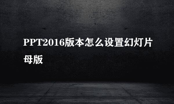 PPT2016版本怎么设置幻灯片母版