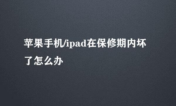 苹果手机/ipad在保修期内坏了怎么办