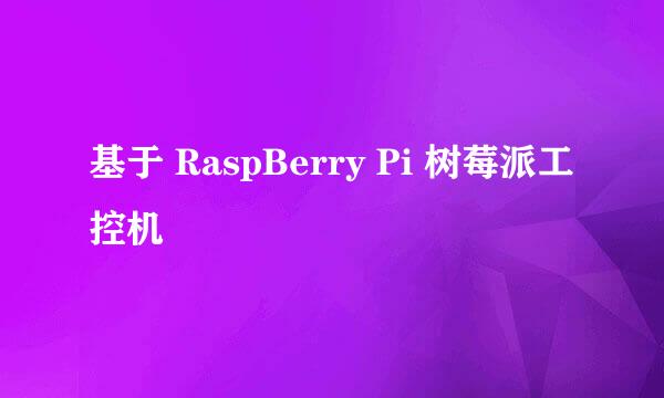基于 RaspBerry Pi 树莓派工控机