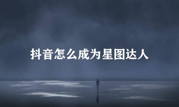 抖音怎么成为星图达人