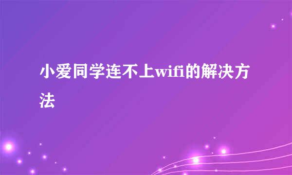 小爱同学连不上wifi的解决方法