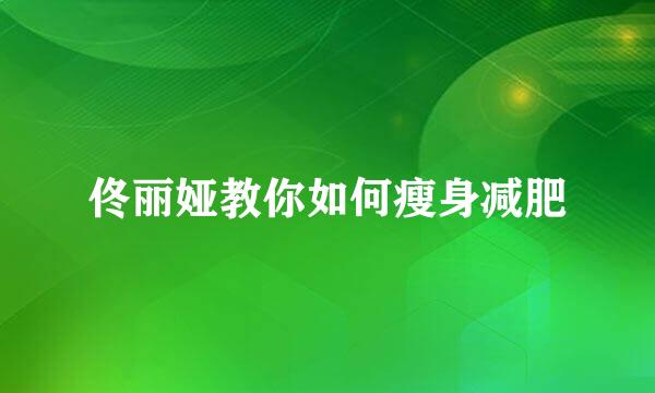 佟丽娅教你如何瘦身减肥
