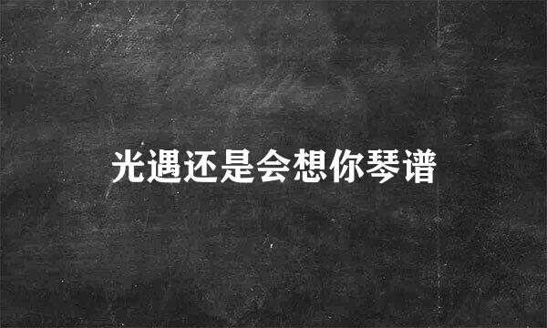 光遇还是会想你琴谱