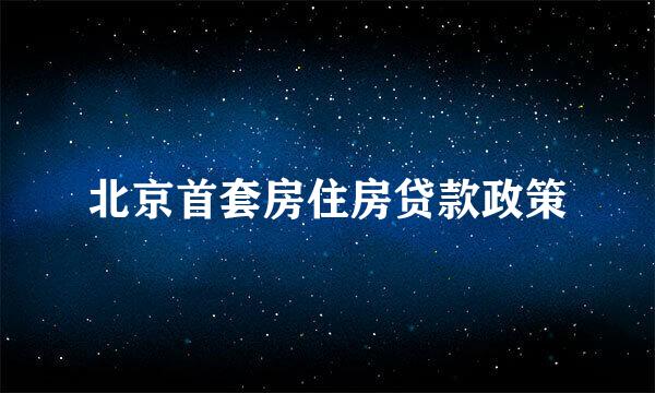 北京首套房住房贷款政策