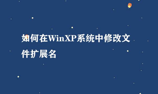 如何在WinXP系统中修改文件扩展名