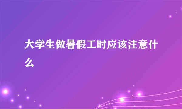 大学生做暑假工时应该注意什么