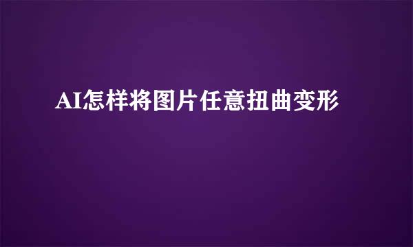 AI怎样将图片任意扭曲变形
