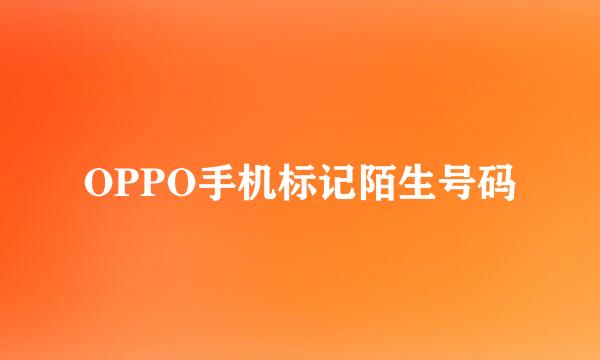 OPPO手机标记陌生号码