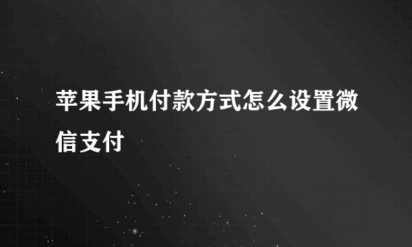 苹果手机付款方式怎么设置微信支付