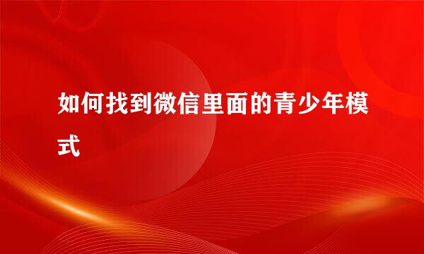 如何找到微信里面的青少年模式