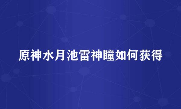 原神水月池雷神瞳如何获得