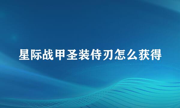 星际战甲圣装侍刃怎么获得
