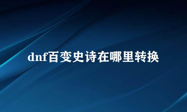dnf百变史诗在哪里转换