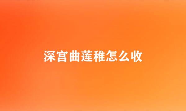 深宫曲莲稚怎么收