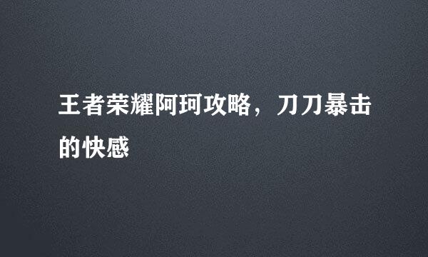 王者荣耀阿珂攻略，刀刀暴击的快感