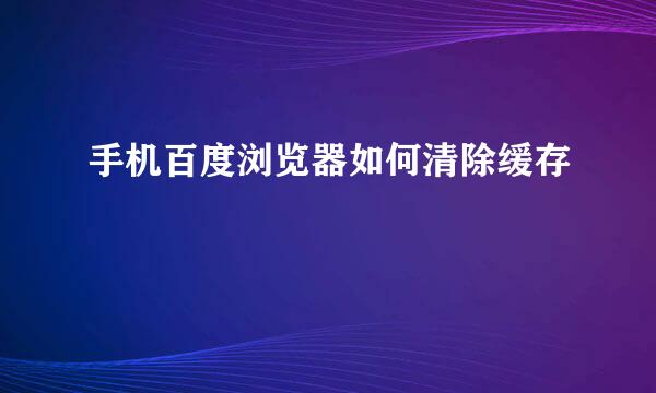 手机百度浏览器如何清除缓存