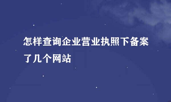 怎样查询企业营业执照下备案了几个网站
